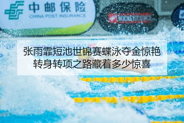 张雨霏短池世锦赛蝶泳夺金惊艳 转身转项之路藏着多少惊喜