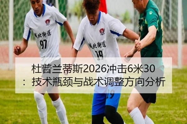 杜普兰蒂斯2026冲击6米30：技术瓶颈与战术调整方向分析
